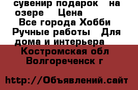 сувенир подарок “ на озере“ › Цена ­ 1 250 - Все города Хобби. Ручные работы » Для дома и интерьера   . Костромская обл.,Волгореченск г.